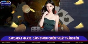 Baccarat Max10: Từ A Đến Z Cách Chơi & Chiến Thuật Thắng Lớn