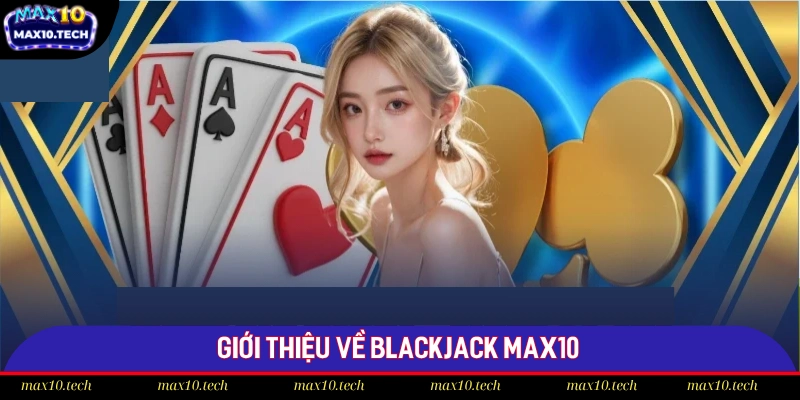 Blackjack Max10: Kỹ Năng Thượng Thừa Giúp Bạn Thắng Lớn 1 Chia sẻ tổng quát về sản phẩm Blackjack Max10