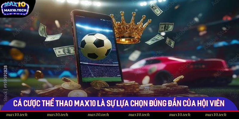 Cá cược thể thao Max10 là sự lựa chọn đúng đắn của hội viên