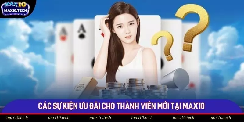 Các sự kiện ưu đãi cho thành viên mới tại Max10