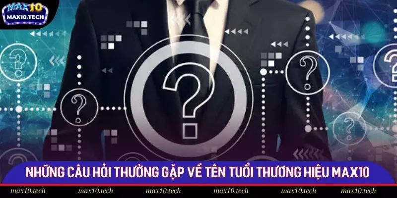 Những câu hỏi thường gặp về tên tuổi thương hiệu Max10