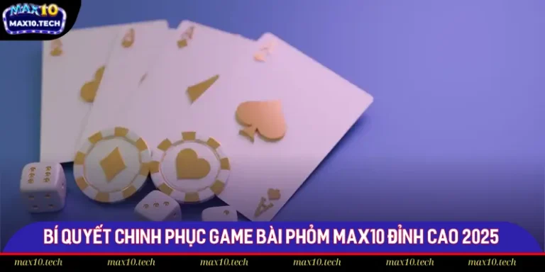 Bí Quyết Chinh Phục Game Bài Phỏm Max10 Đỉnh Cao 2025