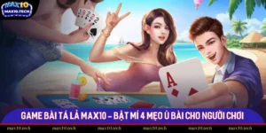 Game Bài Tá Lả Max10 - Bật Mí 4 Mẹo Ù Bài Cho Người Chơi