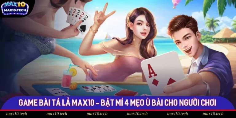 Game Bài Tá Lả Max10 - Bật Mí 4 Mẹo Ù Bài Cho Người Chơi