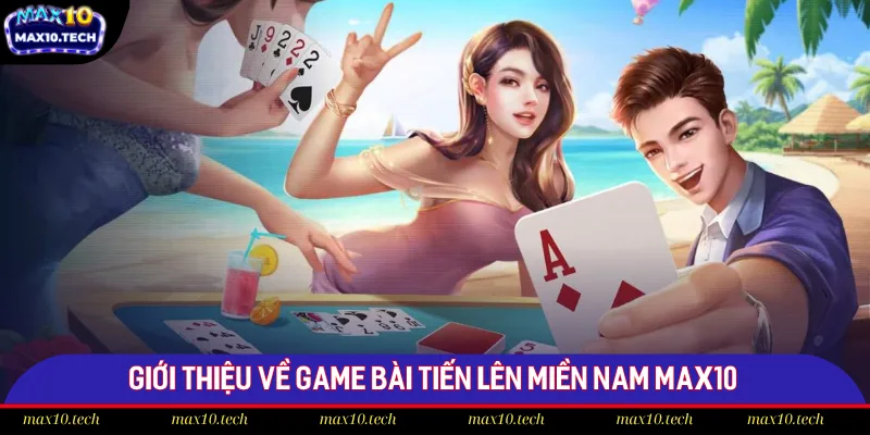 Hướng Dẫn Cách Chơi Game Bài Tiến Lên Miền Nam Chuẩn 2025 1 Đôi nét về game bài Tiến lên miền Nam Max10