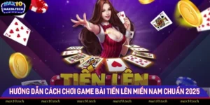 Hướng Dẫn Cách Chơi Game Bài Tiến Lên Miền Nam Chuẩn 2025