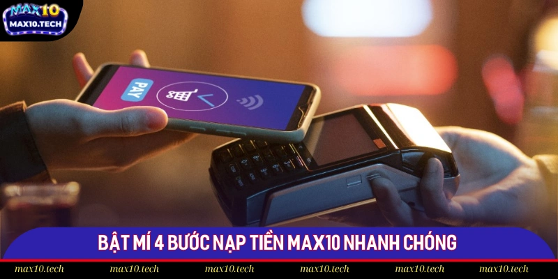 Nạp Tiền Max10 - Bật Mí 4 Thao Tác Thanh Toán Nhanh Chóng 1 Bật mí 4 bước nạp tiền Max10 nhanh chóng