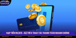 Nạp Tiền Max10 - Bật Mí 4 Thao Tác Thanh Toán Nhanh Chóng