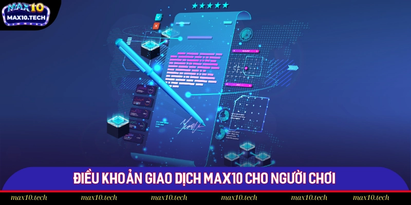 Rút Tiền Max10 - Chia Sẻ 4 Quy Trình Giao Dịch Chi Tiết 3 Điều khoản giao dịch Max10 cho người chơi