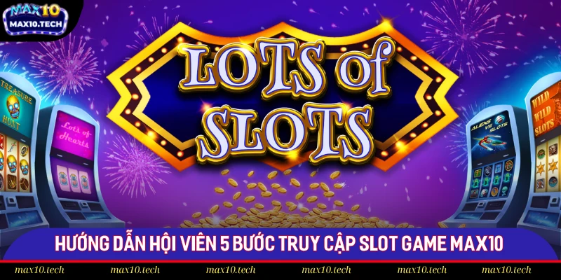 Điểm Danh Top 10 Slot Games Max10 Có RTP Cao Nhất Hiện Nay 3 Hướng dẫn hội viên 5 bước truy cập slot game Max10