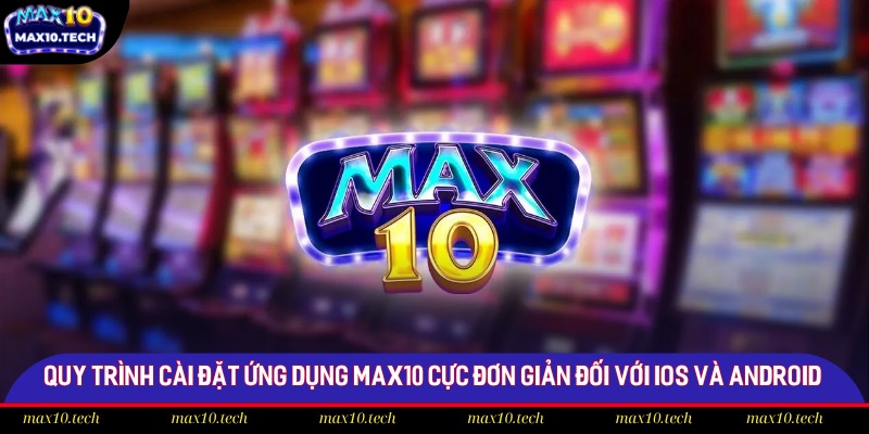 Tải App Max10 - Giải Trí Tiện Lợi Chỉ Có Tại Max10 2 Quy trình cài đặt ứng dụng Max10 cực đơn giản đối với iOS và Android