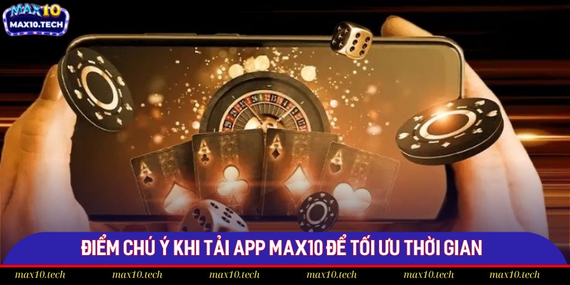 Tải App Max10 - Giải Trí Tiện Lợi Chỉ Có Tại Max10 3 Điểm chú ý khi tải app Max10 để tối ưu thời gian