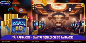 Tải App Max10 - Giải Trí Tiện Lợi Chỉ Có Tại Max10
